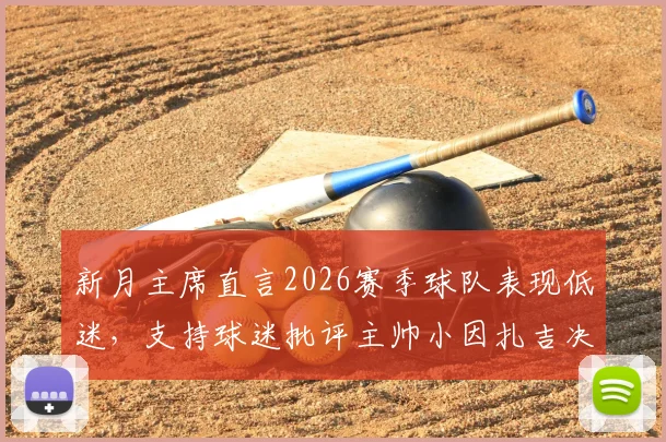 新月主席直言2026赛季球队表现低迷，支持球迷批评主帅小因扎吉决策
