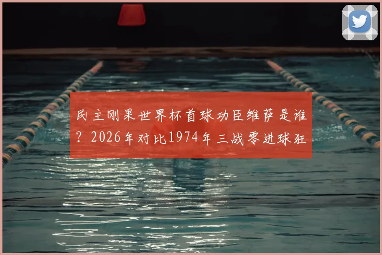 民主刚果世界杯首球功臣维萨是谁？2026年对比1974年三战零进球狂丢14球历史