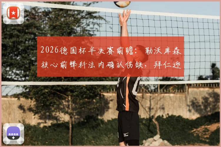 2026德国杯半决赛前瞻：勒沃库森核心前锋科法内确认伤缺，拜仁迎来利好，药厂锋线谁来补位？