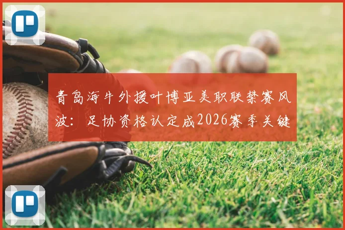 青岛海牛外援叶博亚美职联禁赛风波：足协资格认定成2026赛季关键，影响几何？