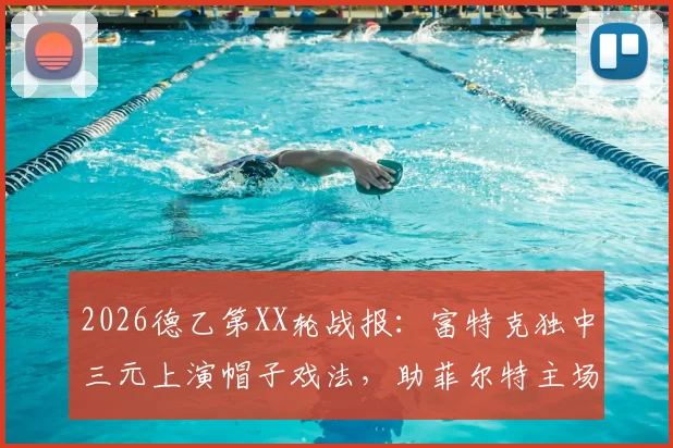 2026德乙第XX轮战报：富特克独中三元上演帽子戏法，助菲尔特主场3-2力克达姆施塔特