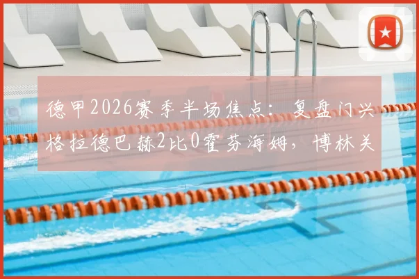 德甲2026赛季半场焦点:复盘门兴格拉德巴赫2比0霍芬海姆,博林关键进球解析与战术启示