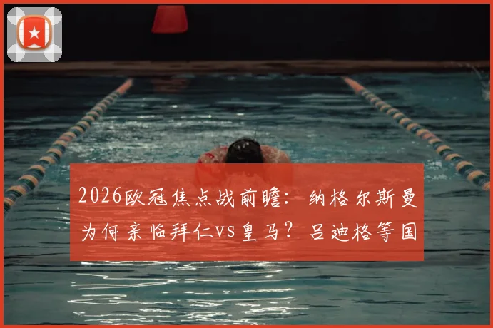 2026欧冠焦点战前瞻:纳格尔斯曼为何亲临拜仁vs皇马?吕迪格等国脚考察全解析,德国队选人标准一览