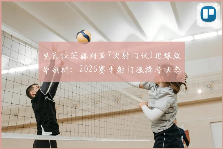 克瓦拉茨赫利亚7次射门仅1进球效率剖析：2026赛季射门选择与状态思考