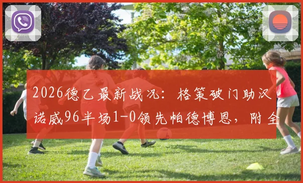 2026德乙最新战况：格策破门助汉诺威96半场1-0领先帕德博恩，附全场赛事分析与前瞻