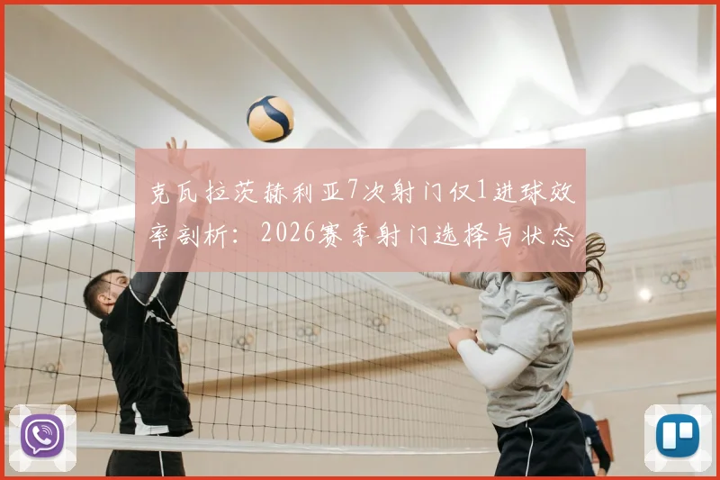 克瓦拉茨赫利亚7次射门仅1进球效率剖析:2026赛季射门选择与状态思考