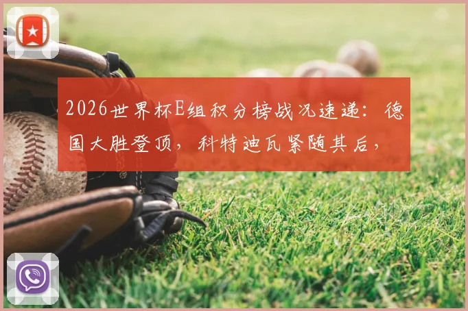 2026世界杯E组积分榜战况速递:德国大胜登顶,科特迪瓦紧随其后,出线形势全面解析