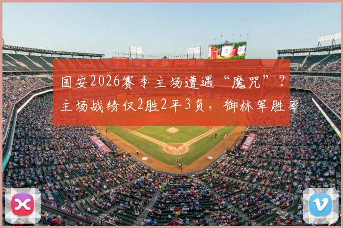 国安2026赛季主场遭遇“魔咒”？主场战绩仅2胜2平3负，御林军胜率不足三成问题何在