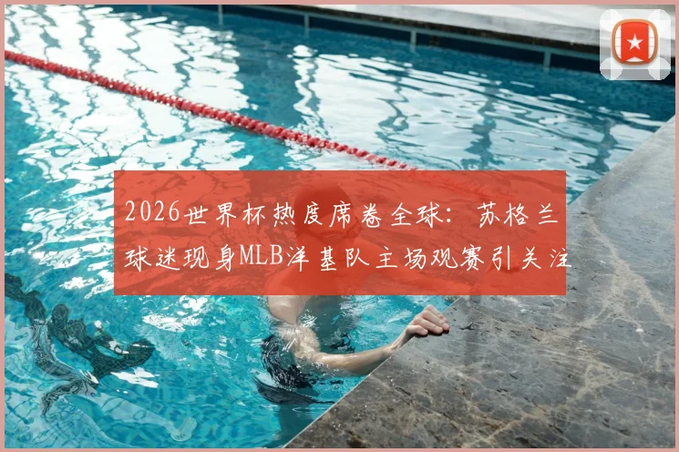 2026世界杯热度席卷全球：苏格兰球迷现身MLB洋基队主场观赛引关注，跨体育项目粉丝现象解析