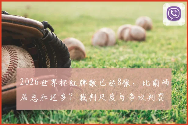 2026世界杯红牌数已达8张，比前两届总和还多？裁判尺度与争议判罚深度分析