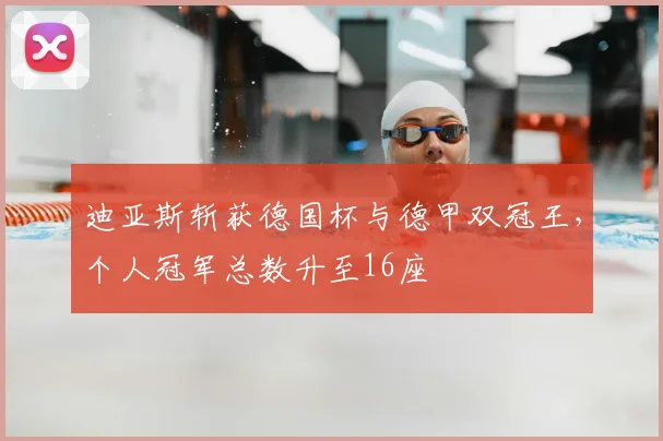 迪亚斯斩获德国杯与德甲双冠王，个人冠军总数升至16座