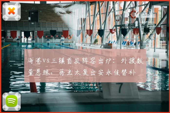 海港vs三镇首发阵容出炉：外援数量悬殊，蒋光太复出安永佳替补