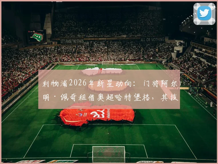 利物浦2026年新星动向:门将阿尔明·佩奇租借奥超哈特堡格,其技术特点与职业前景全解析