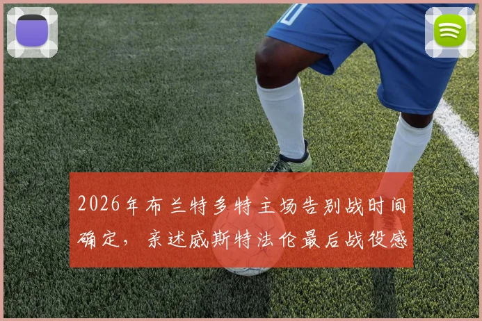 2026年布兰特多特主场告别战时间确定,亲述威斯特法伦最后战役感受与赛季终极目标