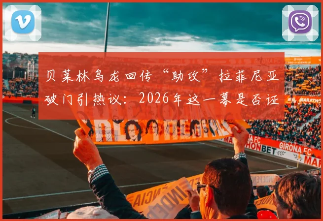 贝莱林乌龙回传“助攻”拉菲尼亚破门引热议:2026年这一幕是否证明了巴萨DNA的奇妙影响?