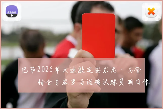 巴萨2026年火速敲定安东尼·戈登，转会专家罗马诺确认球员明日体检签约