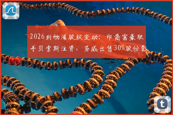 2026利物浦股权变动：印裔富豪联手贝索斯注资，芬威出售30%股份影响几何？