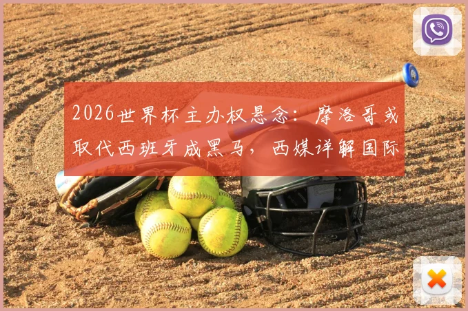 2026世界杯主办权悬念：摩洛哥或取代西班牙成黑马，西媒详解国际足联态度变化